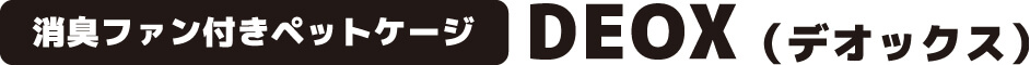 消臭ファン付きペットケージ DEOX(デオックス)